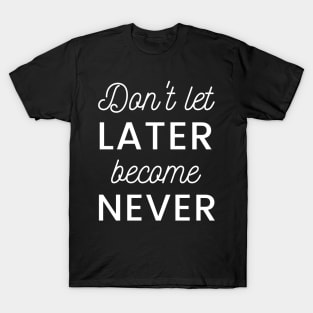 don't let later become never motivation quote T-Shirt